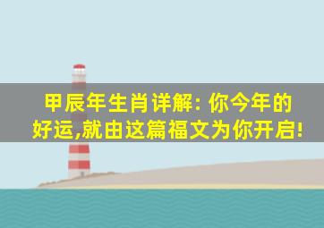 甲辰年生肖详解: 你今年的好运,就由这篇福文为你开启!